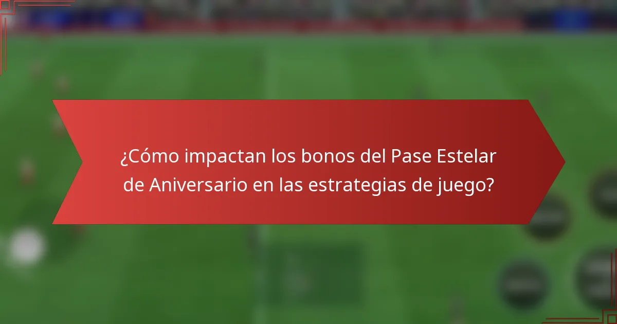 ¿Cómo impactan los bonos del Pase Estelar de Aniversario en las estrategias de juego?