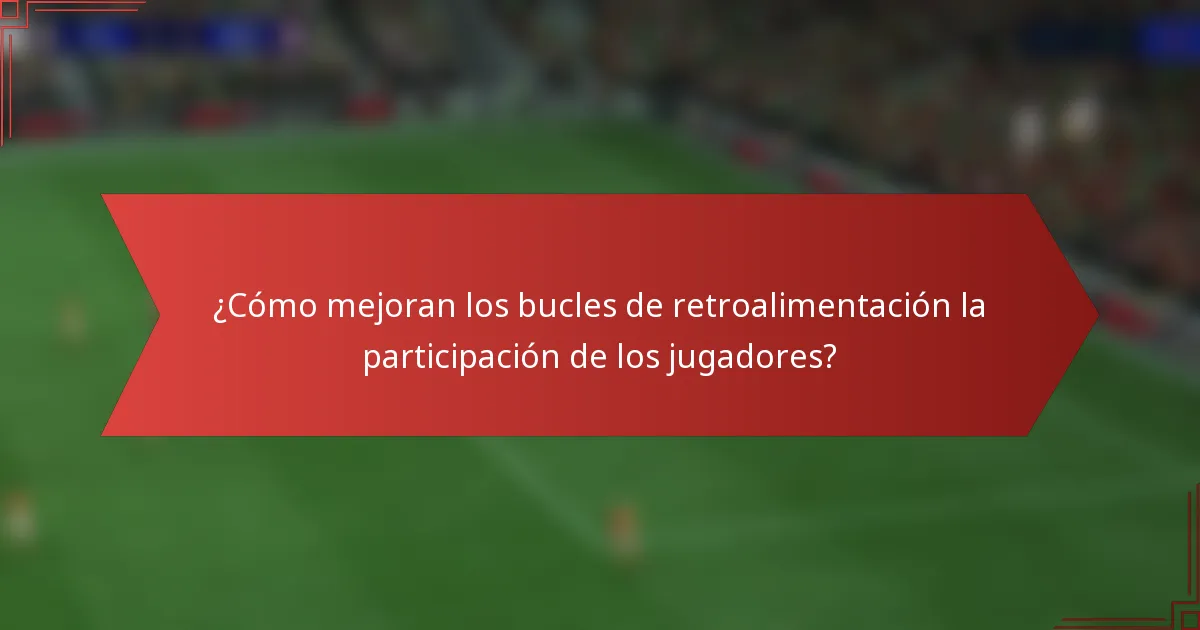 ¿Cómo mejoran los bucles de retroalimentación la participación de los jugadores?