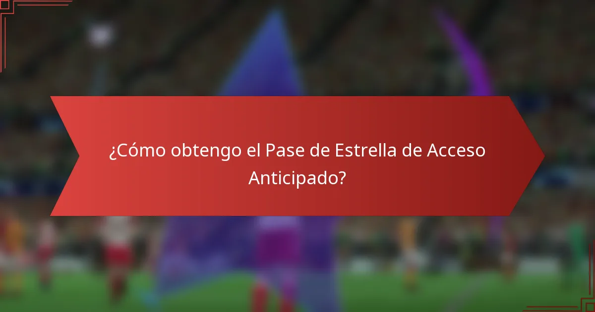 ¿Cómo obtengo el Pase de Estrella de Acceso Anticipado?