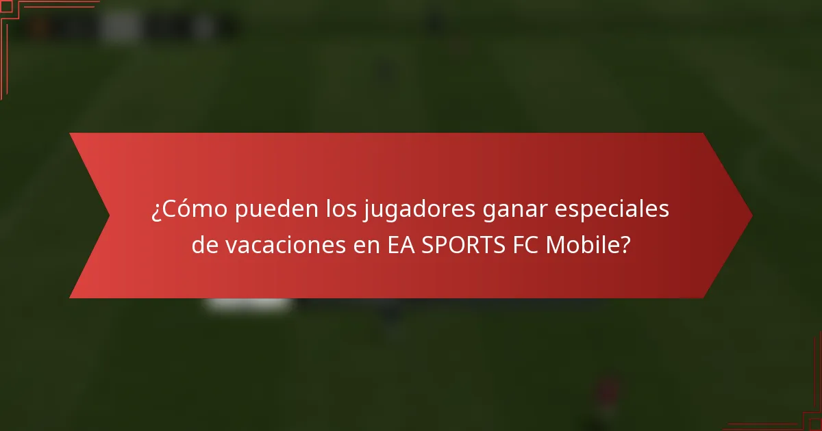 ¿Cómo pueden los jugadores ganar especiales de vacaciones en EA SPORTS FC Mobile?