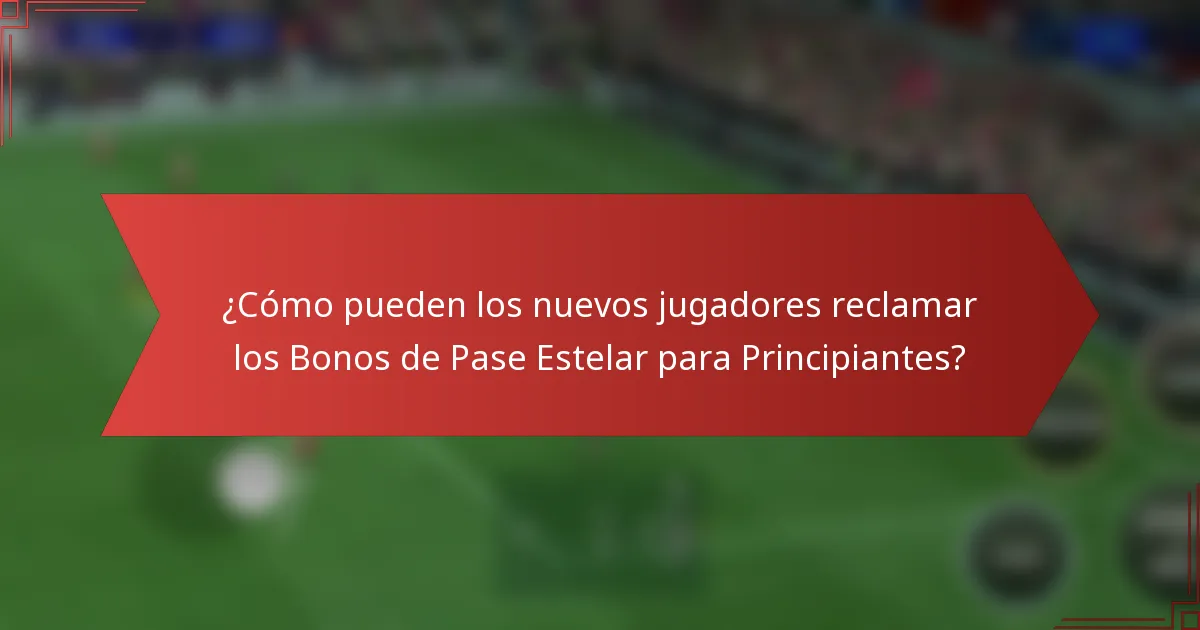 ¿Cómo pueden los nuevos jugadores reclamar los Bonos de Pase Estelar para Principiantes?