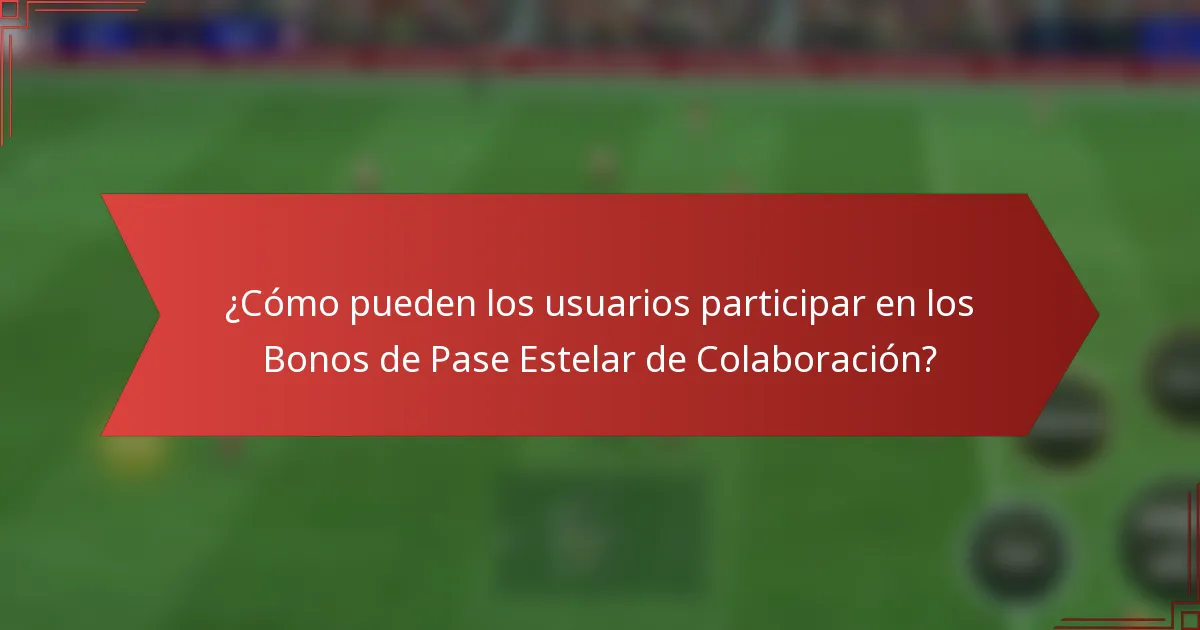 ¿Cómo pueden los usuarios participar en los Bonos de Pase Estelar de Colaboración?