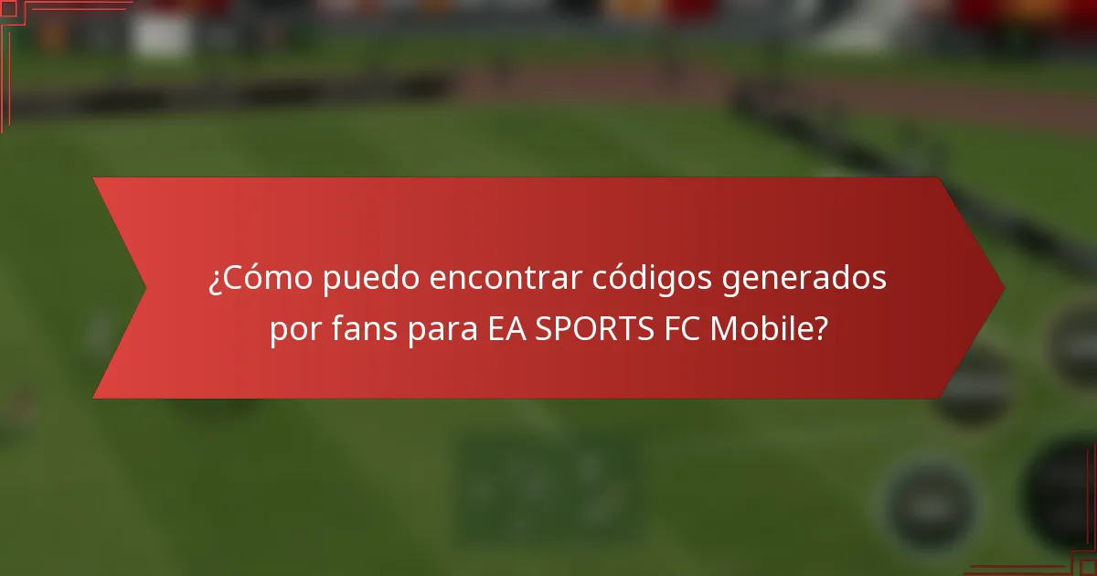 ¿Cómo puedo encontrar códigos generados por fans para EA SPORTS FC Mobile?
