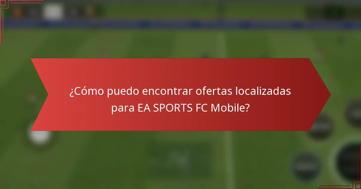 ¿Cómo puedo encontrar ofertas localizadas para EA SPORTS FC Mobile?