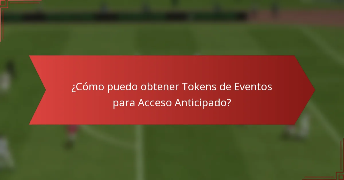 ¿Cómo puedo obtener Tokens de Eventos para Acceso Anticipado?