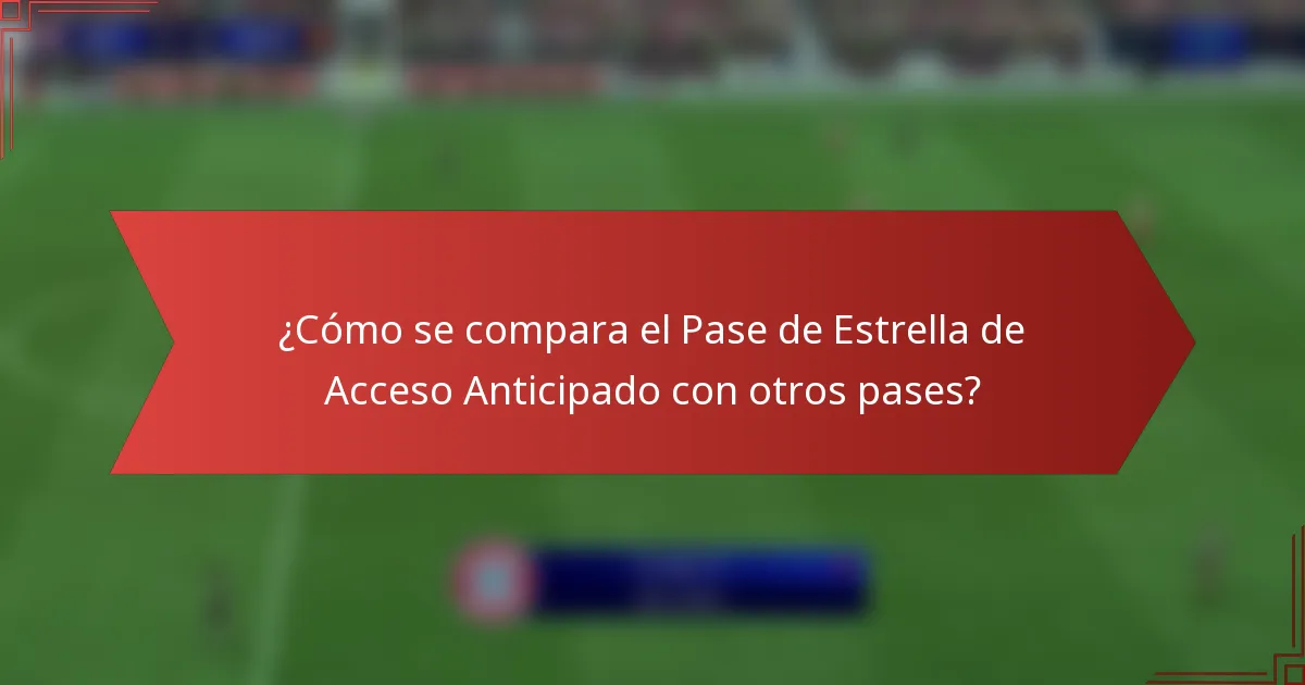 ¿Cómo se compara el Pase de Estrella de Acceso Anticipado con otros pases?