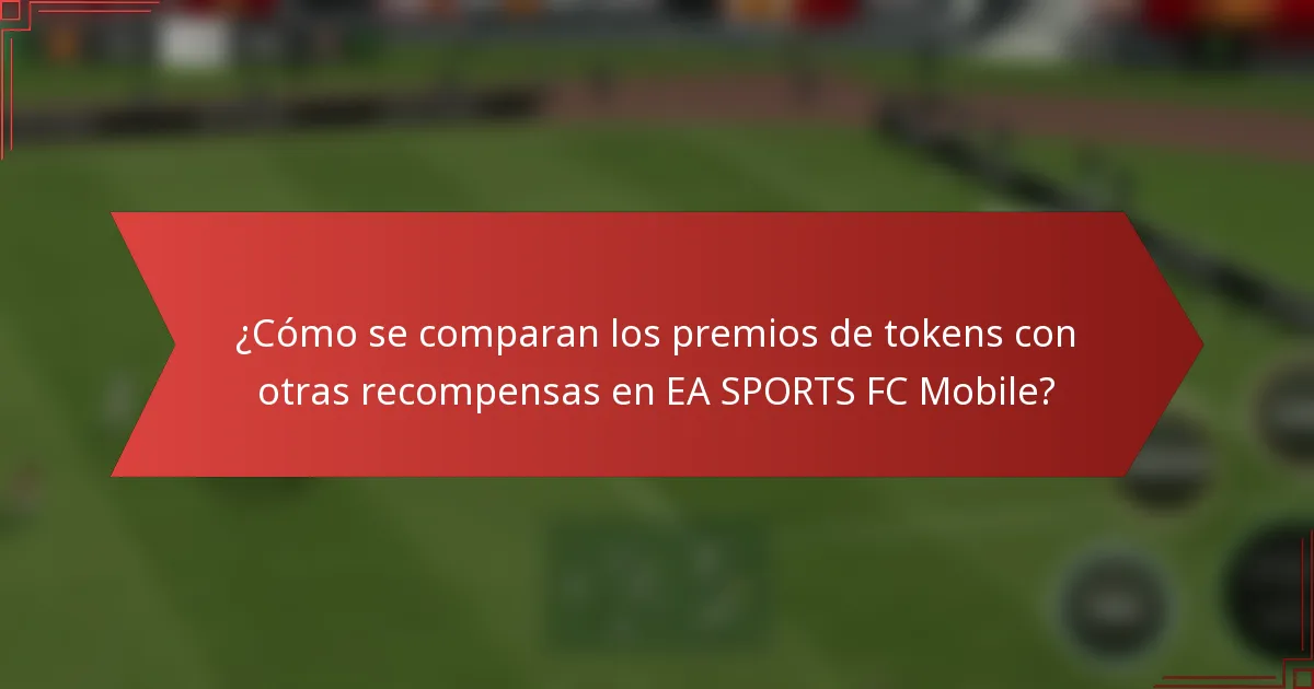 ¿Cómo se comparan los premios de tokens con otras recompensas en EA SPORTS FC Mobile?