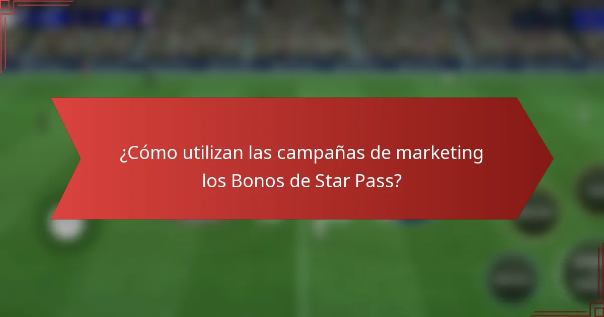 ¿Cómo utilizan las campañas de marketing los Bonos de Star Pass?