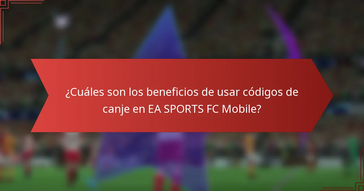 ¿Cuáles son los beneficios de usar códigos de canje en EA SPORTS FC Mobile?