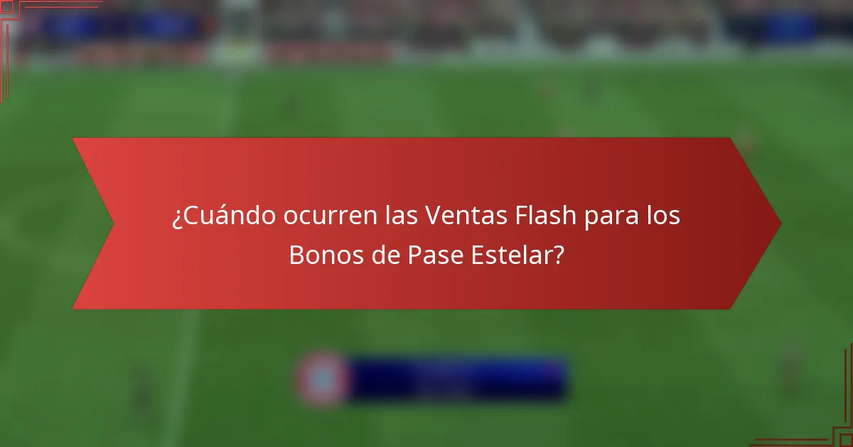 ¿Cuándo ocurren las Ventas Flash para los Bonos de Pase Estelar?