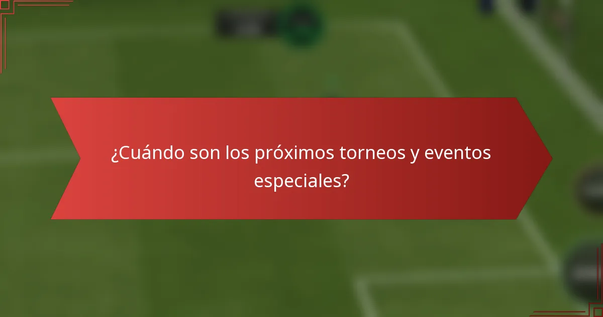 ¿Cuándo son los próximos torneos y eventos especiales?