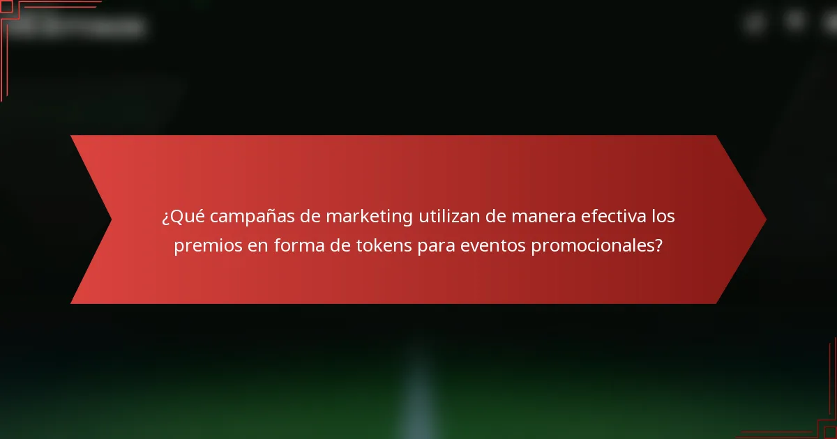 ¿Qué campañas de marketing utilizan de manera efectiva los premios en forma de tokens para eventos promocionales?