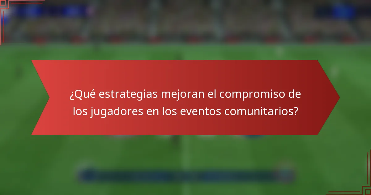 ¿Qué estrategias mejoran el compromiso de los jugadores en los eventos comunitarios?