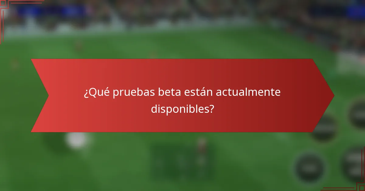 ¿Qué pruebas beta están actualmente disponibles?