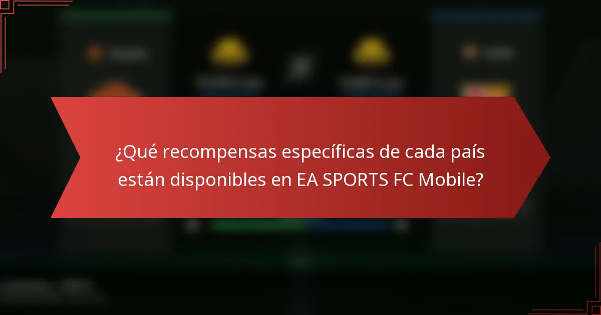 ¿Qué recompensas específicas de cada país están disponibles en EA SPORTS FC Mobile?