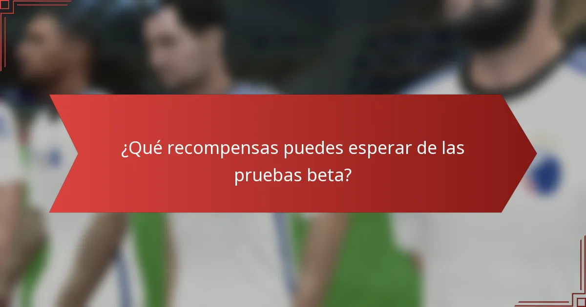 ¿Qué recompensas puedes esperar de las pruebas beta?