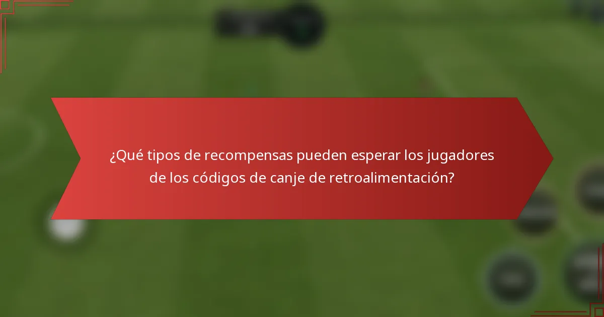 ¿Qué tipos de recompensas pueden esperar los jugadores de los códigos de canje de retroalimentación?
